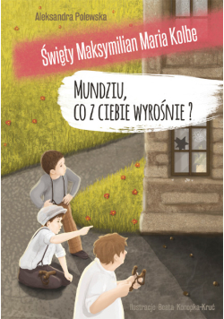 Mundziu, co z ciebie wyrośnie? święty Maksymilian Maria Kolbe