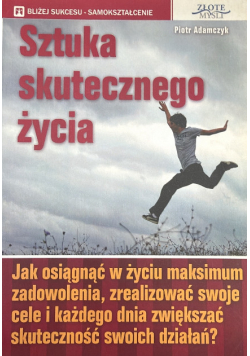 Sztuka skutecznego życia jak osiągnąć w życiu maksimum zadowolenia, zrealizować swoje cele i każdego dnia zwiększać skuteczność swoich działań?