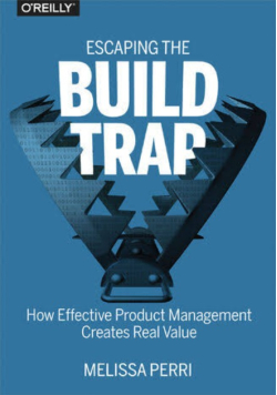 Escaping the build trap how effective product management creates real value