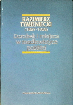Kazimierz Tymieniecki Dorobek i miejsce w mediewistyce polskiej