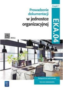 Prowadzenie dokumentacji w jednostce organizacyjnej Kwalifikacja EKA.04. Podręcznik do nauki zawodu technik ekonomista Część 1