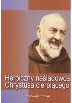 Heroiczny naśladowca Chrystusa cierpiącego