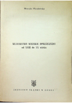 Młynarstwo wiejskie Opolszczyzny od XVIII do XX wieku