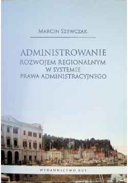 Administrowanie rozwojem regionalnym w systemie prawa administracyjnego