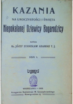 Kazania na uroczystości i święta Niepokalanej Dziewicy Bogurodzicy Tom I i II 1909 r.