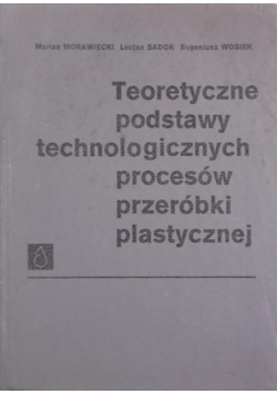 Teoretyczne podstawy technologicznych procesów przeróbki plastycznej