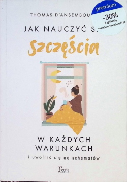 Jak nauczyć się szczęścia w każdych warunkach