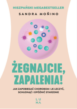 Żegnajcie, zapalenia! jak zapobiegać chorobom i je leczyć, schudnąć i opóźnić starzenie
