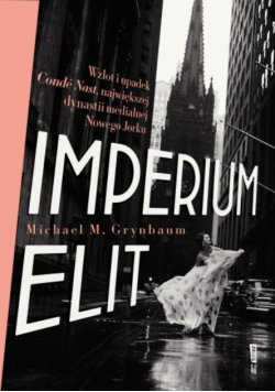 Imperium elit wzlot i upadek Condé Nast, największej dynastii medialnej Nowego Jorku