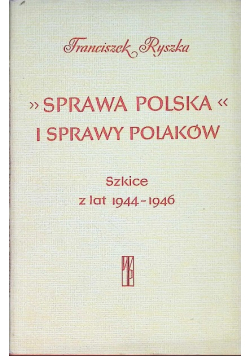 Sprawa polska i sprawy Polaków Szkice z lat 1944 - 1946