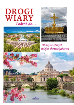 Drogi Wiary. Podróż Do 10 Najświętszych Miejsc Chrześcijaństwa
