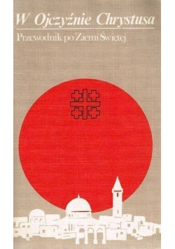 W Ojczyźnie Chrystusa Przewodnik po Ziemi Świętej