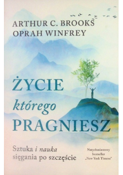 Życie, którego pragniesz. Sztuka i nauka sięgania po szczęście