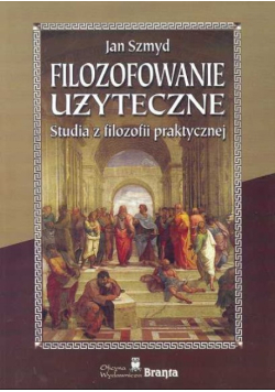 Filozofowanie użyteczne studia z filozofii praktycznej