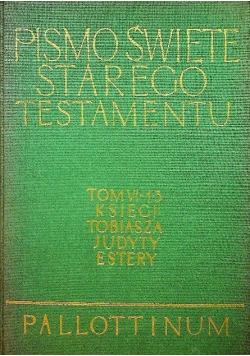Pismo Święte Starego i Nowego Testamentu Księgi Tobiasza Judyty Estery Tom VI