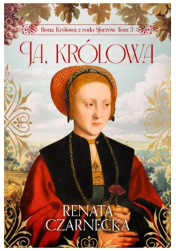 Bona. Królowa z rodu Sforzów. Tom 3. Ja, królowa