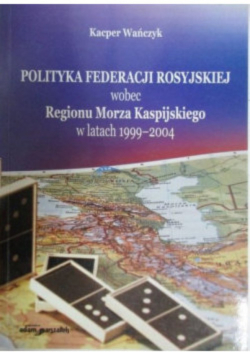 Polityka Federacji Rosyjskiej wobec Regionu Morza Kaspijskiego w latach 1999-2004