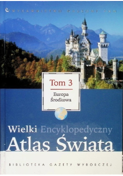 Wielki encyklopedyczny atlas świata Tom 3  Europa Środkowa