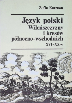 Język polski Wileńszczyzny i kresów północno - wschodnich XVI - XX w.