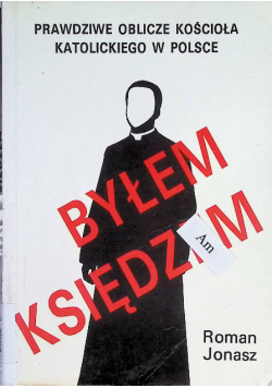 Byłem Księdzem Prawdziwe oblicze kościoła katolickiego w Polsce