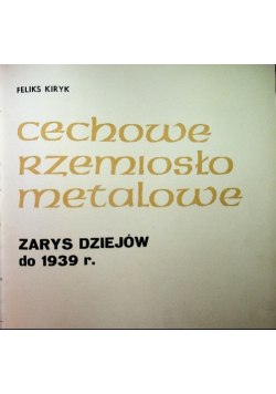 Cechowe rzemiosło metalowe Zarys dziejów do 1939 r