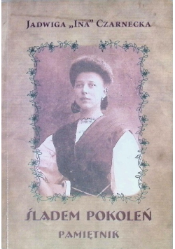 Jadwiga 'Ina' Czarnecka Śladem pokoleń. Pamiętnik