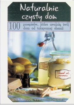Naturalnie czysty dom . 100 przepisów, które uwolnią twój dom od toksycznej chemii