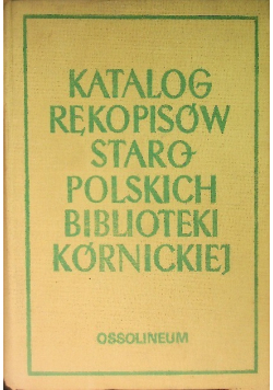 Katalog rękopisów staropolskich biblioteki kórnickiej Tom I