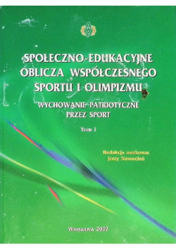 Społeczno-edukacyjne oblicza współczesnego sportu i olimpizmu. Wychowanie patriotyczne przez sport Tom I