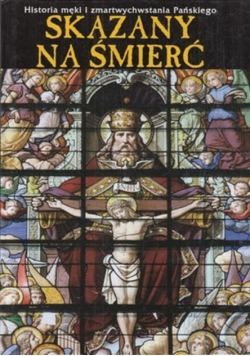 Skazany na śmierć Historia męki i zmartwychwstania Pańskiego
