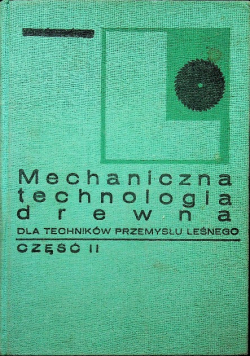Mechaniczna technologia drewna  dla techników przemysłu leśnego Część 2