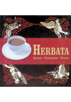 Herbata. Gatunki, Rytuały, Pochodzenie.