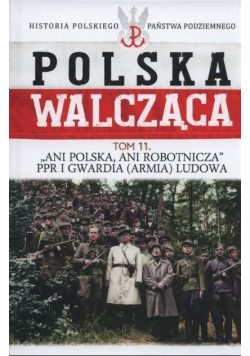 Polska Walcząca ani Polska ani robotnicza PPR i Gwardia Ludowa Tom 11