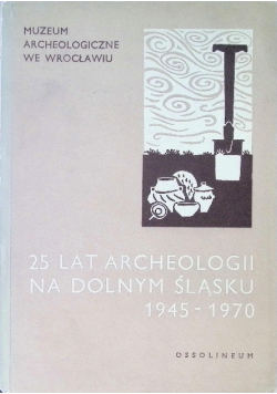 25 lat archeologii na Dolnym Śląsku 1945 - 1970