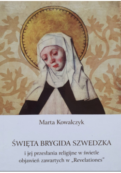 Święta Brygida Szwedzka i jej przesłania religijne w świetle objawień zawartych w "Revelationes"