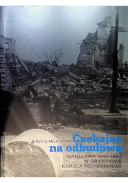 Czekając na odbudowę Warszawa 1945-1950 w obiektywie Karola Pęcherskiego
