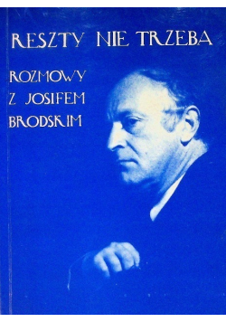 Reszty nie trzeba Rozmowy z Josifem Brodskim