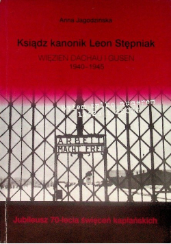 Ksiądz kanonik Leon Stępniak więzień Dachau i Gusen 1940-1945 byłem tylko numerem 11424 i 22036