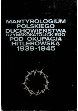 Martyrologium polskiego duchowieństwa rzymskokatolickiego pod okupacją hitlerowską 1939-1945 Tom 4