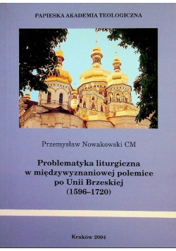 Problematyka liturgiczna w międzywyznaniowej polemice po Unii Brzeskiej  1596 - 1720