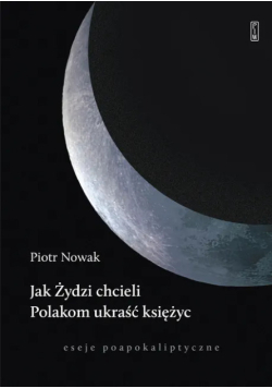 Jak Żydzi chcieli Polakom ukraść księżyc eseje poapokaliptyczne