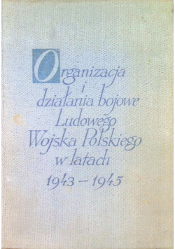 Organizacja i działania bojowe Ludowego Wojska Polskiego w latach 1943 - 1945 Tom I