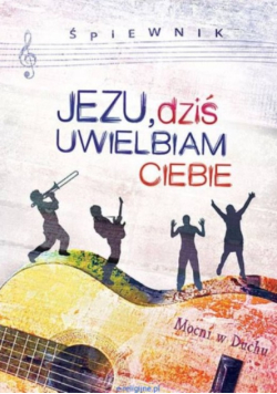 Jezu dziś uwielbiam Ciebie