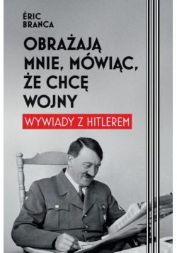 Obrażają mnie, mówiąc, że chcę wojny wywiady z Hitlerem