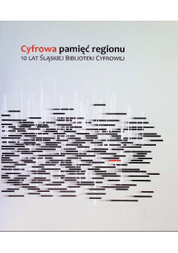 Cyfrowa pamięć regionu 10 lat Śląskiej Biblioteki Cyfrowej