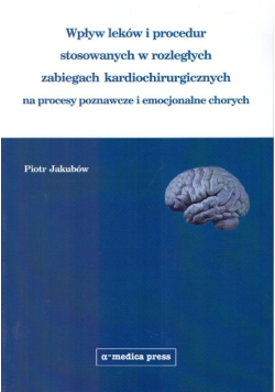 Wpływ leków i procedur stosowanych w rozległych zabiegach kardiochirurgicznych na procesy poznawcze i emocjonalne chorych