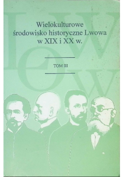 Wielokulturowe środowisko historyczne Lwowa w XIX i XX w. Tom III