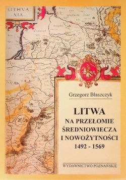 Litwa na przełomie średniowiecza i nowożytności 1492-1569