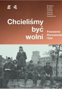 Chcieliśmy być wolni Powstanie warszawskie 1944