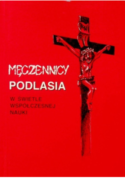 Męczennicy Podlasia w świetle współczesnej nauki